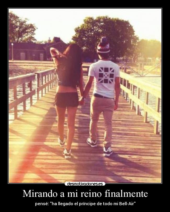 Mirando a mi reino finalmente - pensé: ha llegado el príncipe de todo mi Bell-Air