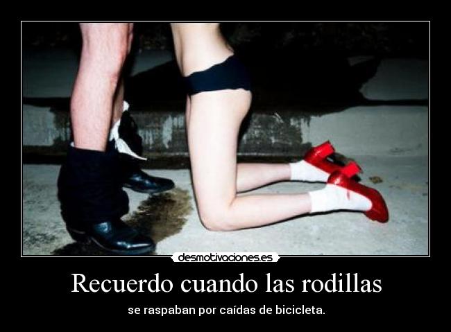 Recuerdo cuando las rodillas - se raspaban por caídas de bicicleta.