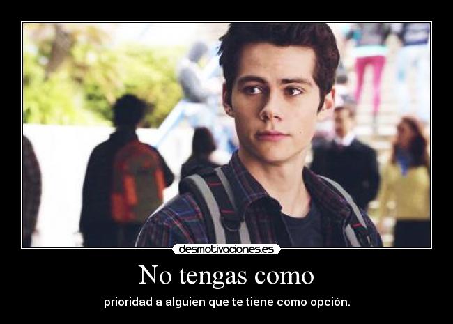 No tengas como - prioridad a alguien que te tiene como opción.