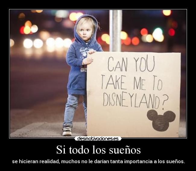 Si todo los sueños - se hicieran realidad, muchos no le darían tanta importancia a los sueños.