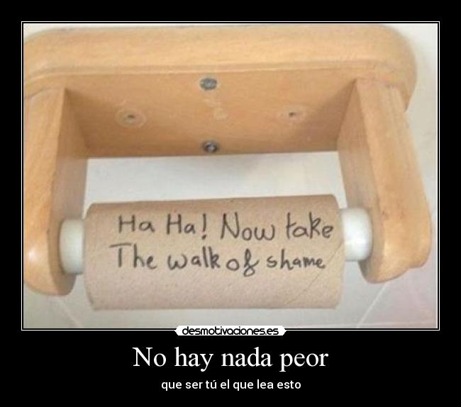 No hay nada peor - que ser tú el que lea esto