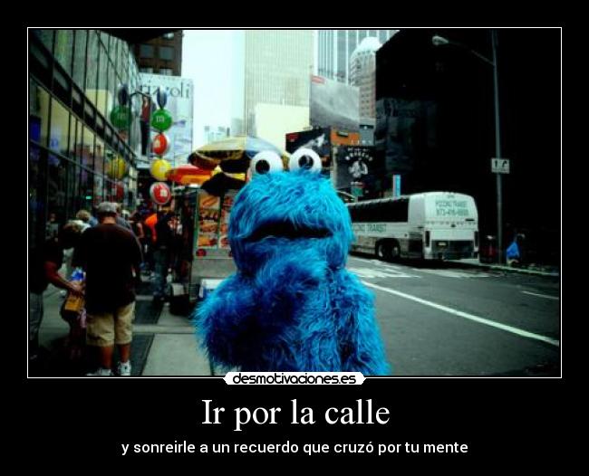 Ir por la calle - y sonreirle a un recuerdo que cruzó por tu mente