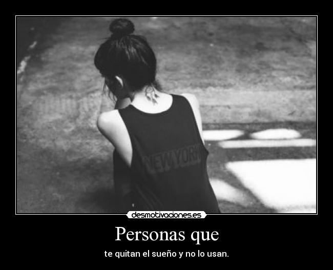 Personas que - te quitan el sueño y no lo usan.