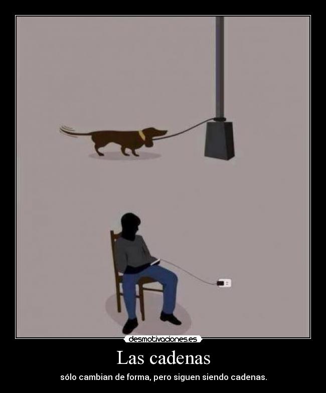 Las cadenas - sólo cambian de forma, pero siguen siendo cadenas.