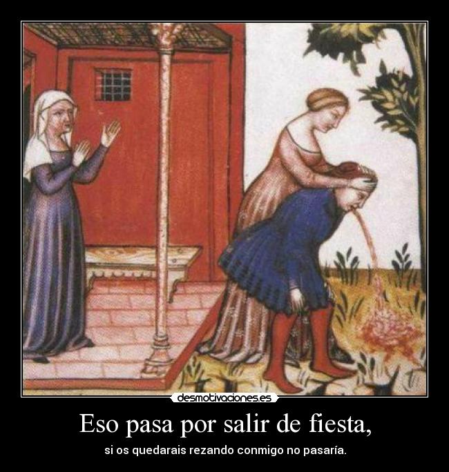 Eso pasa por salir de fiesta, -