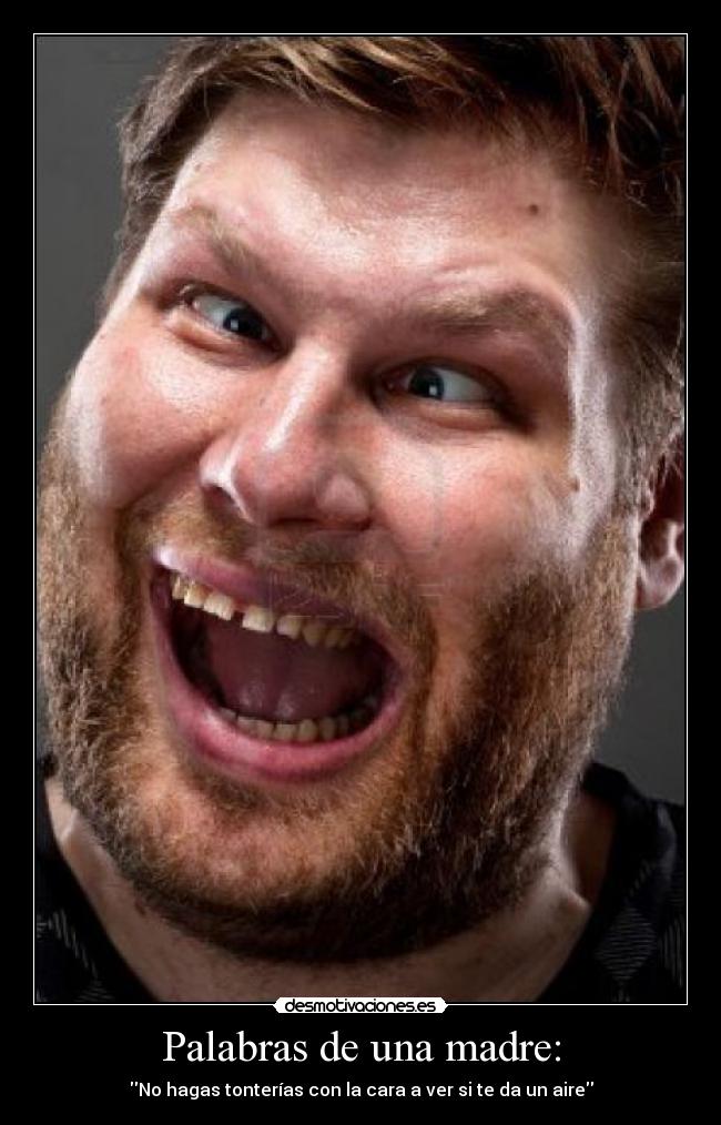 Palabras de una madre: - No hagas tonterías con la cara a ver si te da un aire