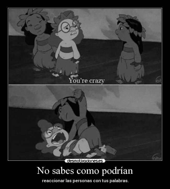 No sabes como podrían - reaccionar las personas con tus palabras.