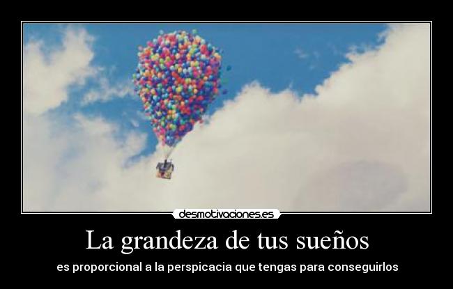 La grandeza de tus sueños - es proporcional a la perspicacia que tengas para conseguirlos