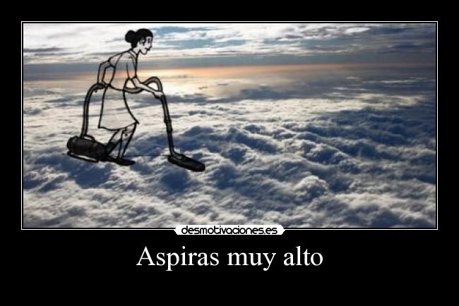 Aspiras muy alto - 