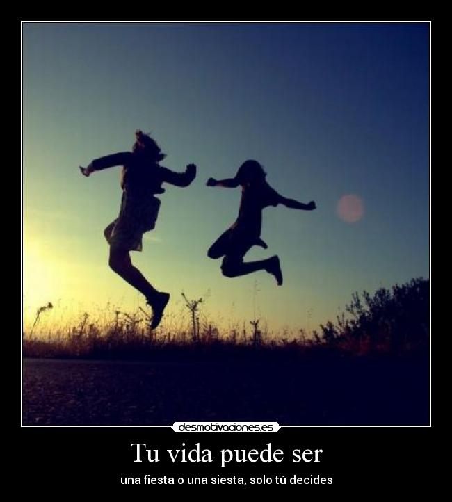 Tu vida puede ser - una fiesta o una siesta, solo tú decides