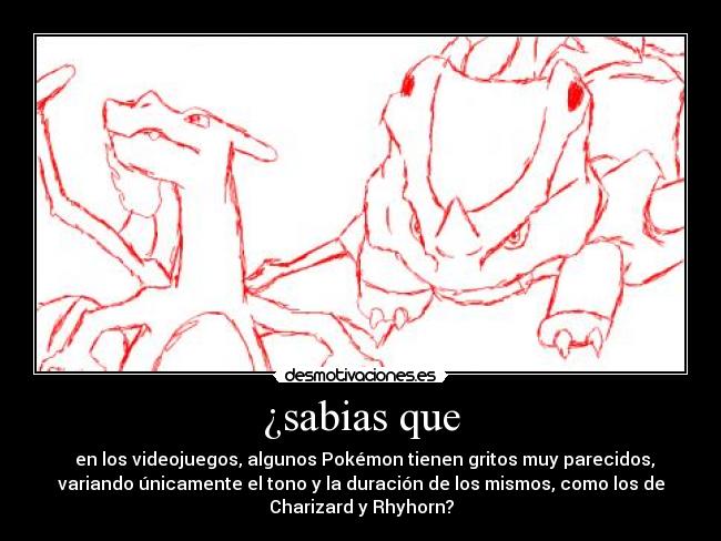 ¿sabias que - en los videojuegos, algunos Pokémon tienen gritos muy parecidos,
variando únicamente el tono y la duración de los mismos, como los de
Charizard y Rhyhorn?