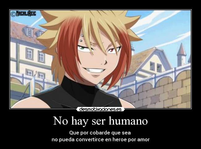 No hay ser humano - Que por cobarde que sea
no pueda convertirce en heroe por amor