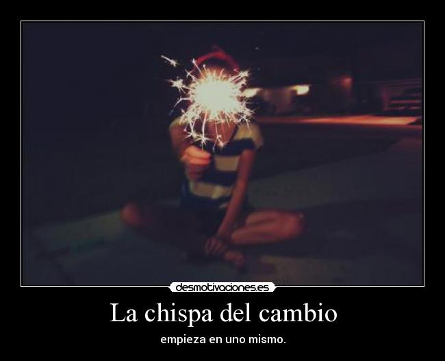La chispa del cambio - empieza en uno mismo.