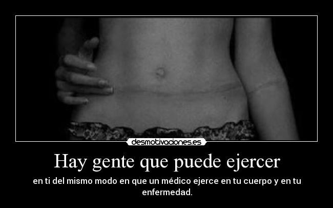 Hay gente que puede ejercer - en ti del mismo modo en que un médico ejerce en tu cuerpo y en tu enfermedad.