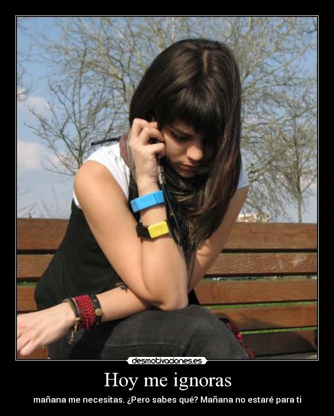 Hoy me ignoras - mañana me necesitas. ¿Pero sabes qué? Mañana no estaré para ti