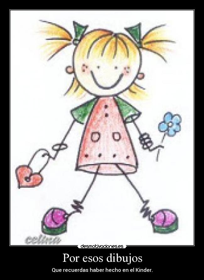 Por esos dibujos - Que recuerdas haber hecho en el Kinder.