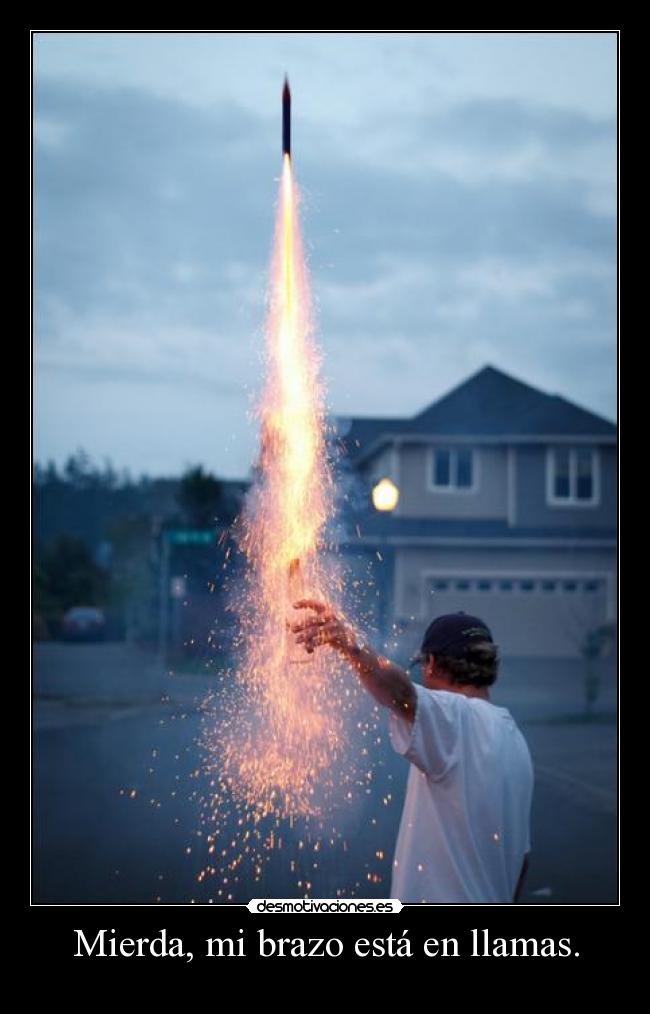 Mierda, mi brazo está en llamas. -