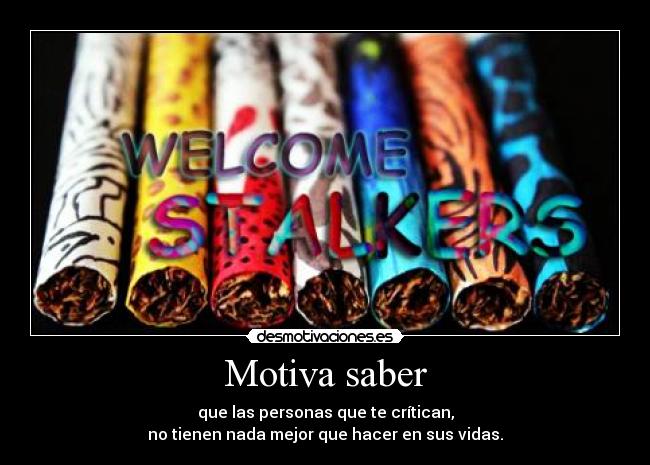 Motiva saber - que las personas que te crítican,
no tienen nada mejor que hacer en sus vidas.