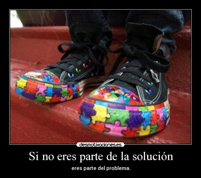 Si no eres parte de la solución - eres parte del problema.