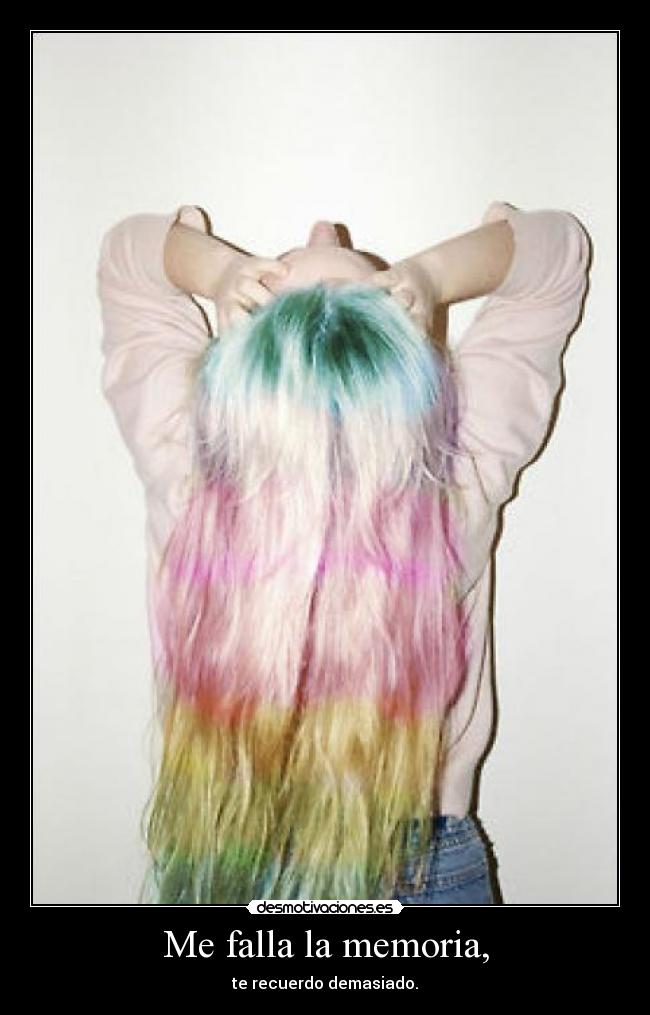 Me falla la memoria, - te recuerdo demasiado.