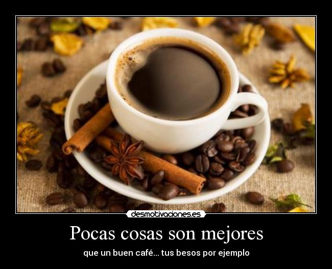 Pocas cosas son mejores - que un buen café... tus besos por ejemplo