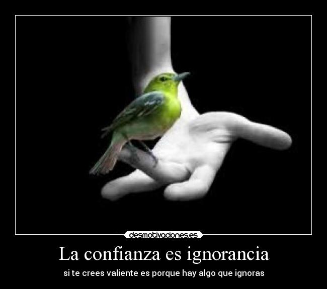 La confianza es ignorancia - si te crees valiente es porque hay algo que ignoras