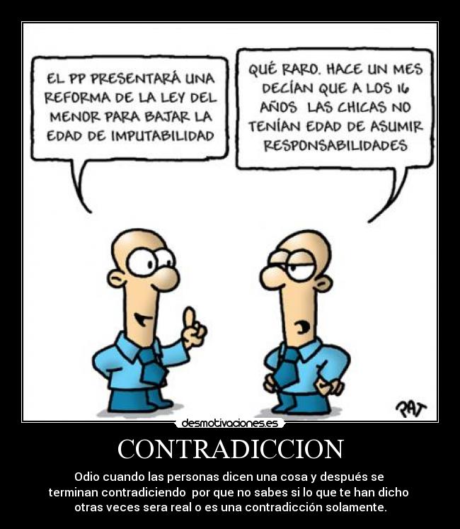 CONTRADICCION - Odio cuando las personas dicen una cosa y después se
terminan contradiciendo por que no sabes si lo que te han dicho
otras veces sera real o es una contradicción solamente.