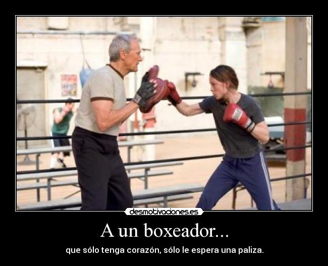 A un boxeador... - que sólo tenga corazón, sólo le espera una paliza.