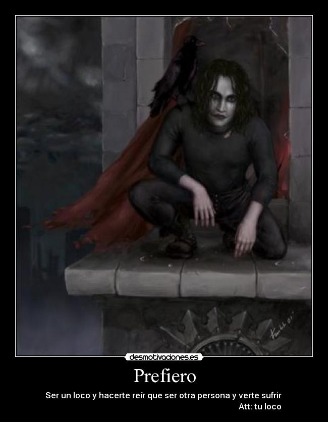 Prefiero - Ser un loco y hacerte reír que ser otra persona y verte sufrir
Att: tu loco