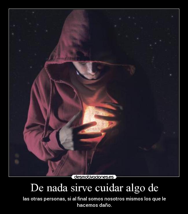 De nada sirve cuidar algo de - las otras personas, si al final somos nosotros mismos los que le hacemos daño.
