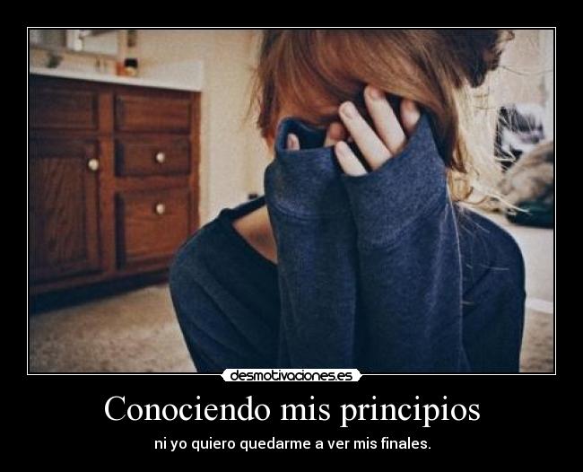Conociendo mis principios - ni yo quiero quedarme a ver mis finales.