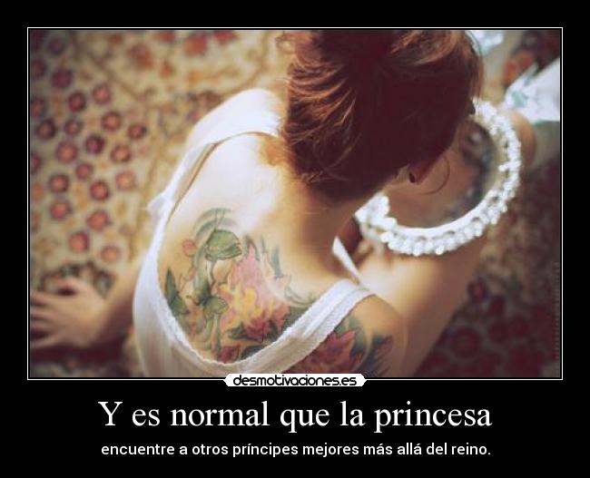 Y es normal que la princesa - encuentre a otros príncipes mejores más allá del reino.