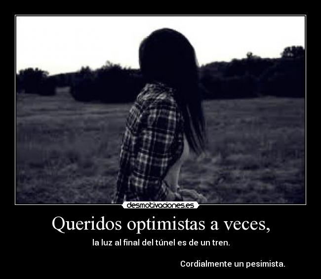 Queridos optimistas a veces, - la luz al final del túnel es de un tren.
                                                                                        
                                                                         Cordialmente un pesimista.
