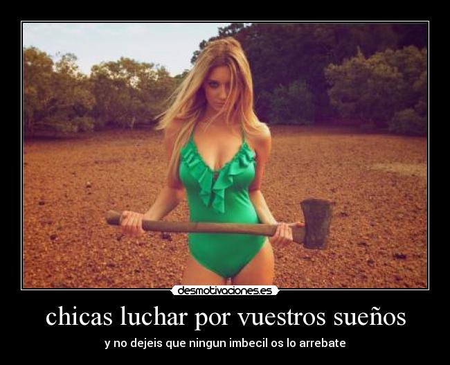 chicas luchar por vuestros sueños - y no dejeis que ningun imbecil os lo arrebate