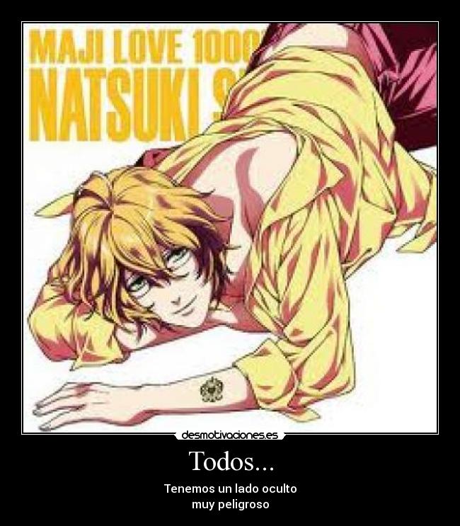 Todos... - Tenemos un lado oculto
muy peligroso