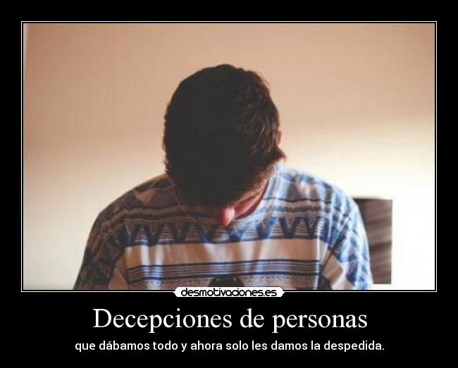 Decepciones de personas - que dábamos todo y ahora solo les damos la despedida.