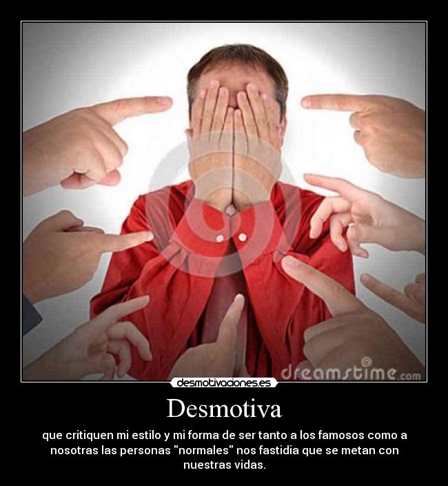 Desmotiva - que critiquen mi estilo y mi forma de ser tanto a los famosos como a
nosotras las personas normales nos fastidia que se metan con
nuestras vidas.