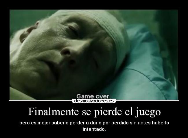 Finalmente se pierde el juego - pero es mejor saberlo perder a darlo por perdido sin antes haberlo intentado.