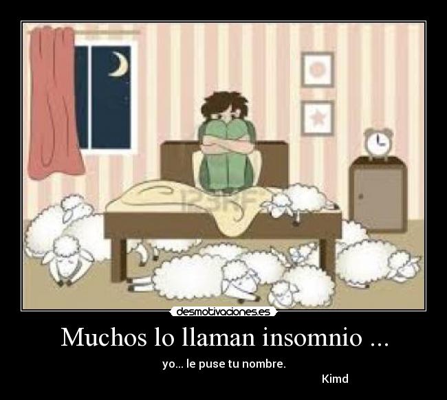 Muchos lo llaman insomnio ... - yo... le puse tu nombre.
Kimd