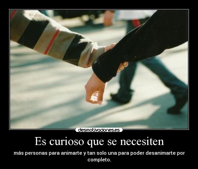 Es curioso que se necesiten - más personas para animarte y tan solo una para poder desanimarte por completo.