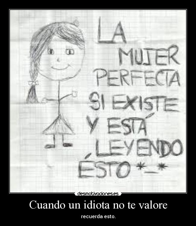 Cuando un idiota no te valore - recuerda esto.