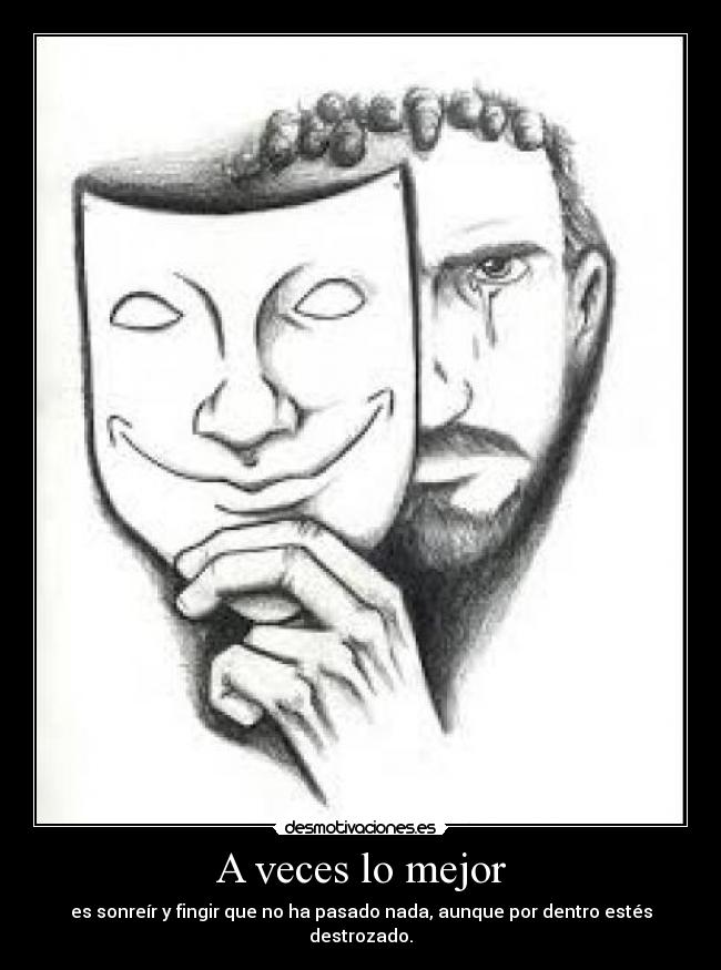 A veces lo mejor - es sonreír y fingir que no ha pasado nada, aunque por dentro estés destrozado.