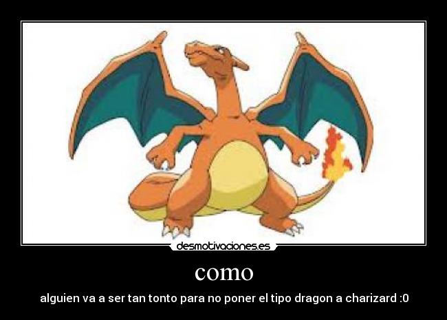 como - alguien va a ser tan tonto para no poner el tipo dragon a charizard :0