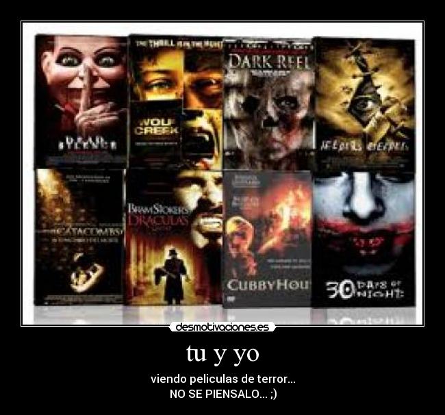 tu y yo - viendo peliculas de terror...
NO SE PIENSALO... ;)