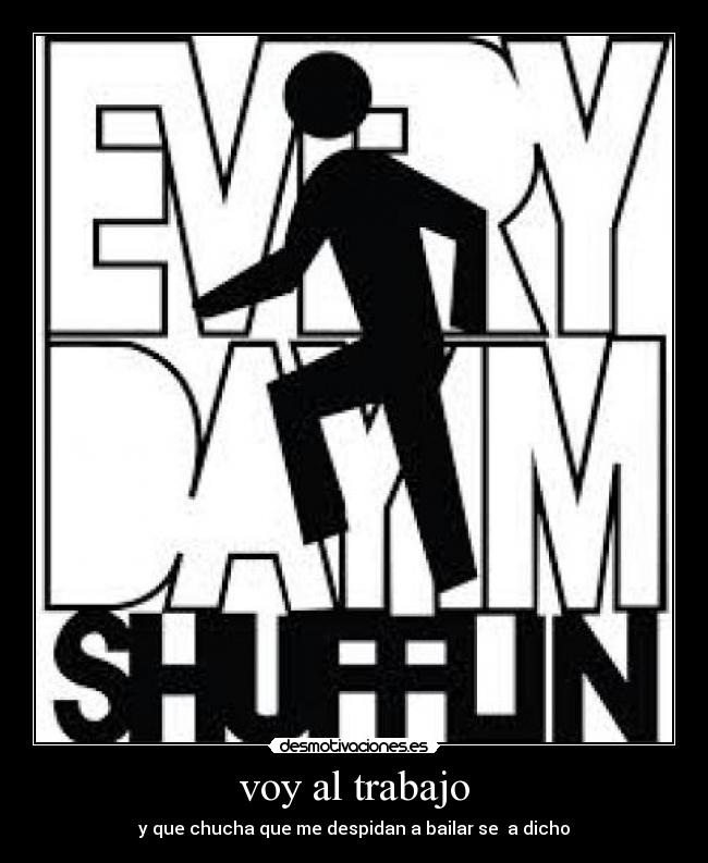 voy al trabajo - y que chucha que me despidan a bailar se a dicho