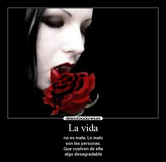 La vida - no es mala. Lo malo
son las personas.
Que vuelven de ella
algo desagradable