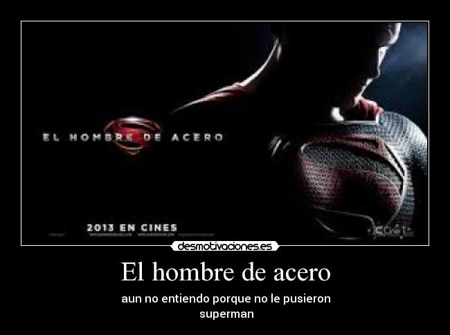 El hombre de acero - aun no entiendo porque no le pusieron
superman