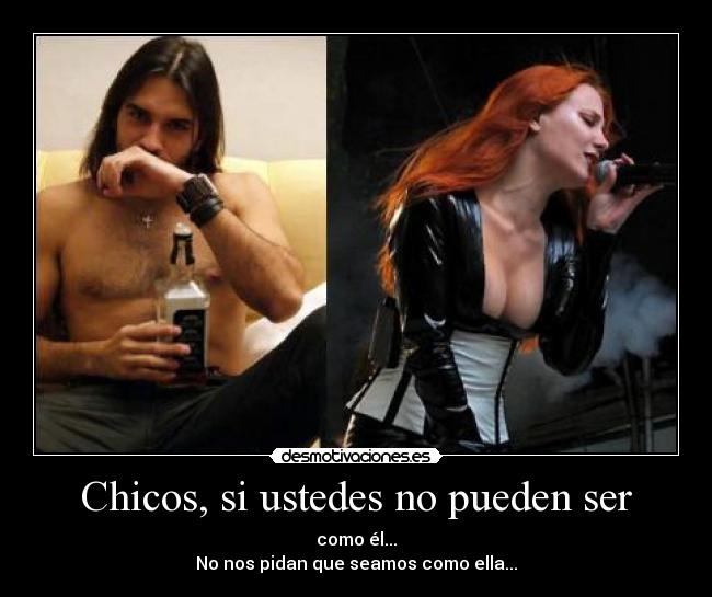 Chicos, si ustedes no pueden ser - como él...
No nos pidan que seamos como ella...