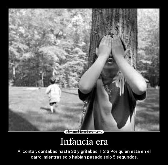 Infancia era - Al contar, contabas hasta 30 y gritabas, 1 2 3 Por quien esta en el
carro, mientras solo habían pasado solo 5 segundos.