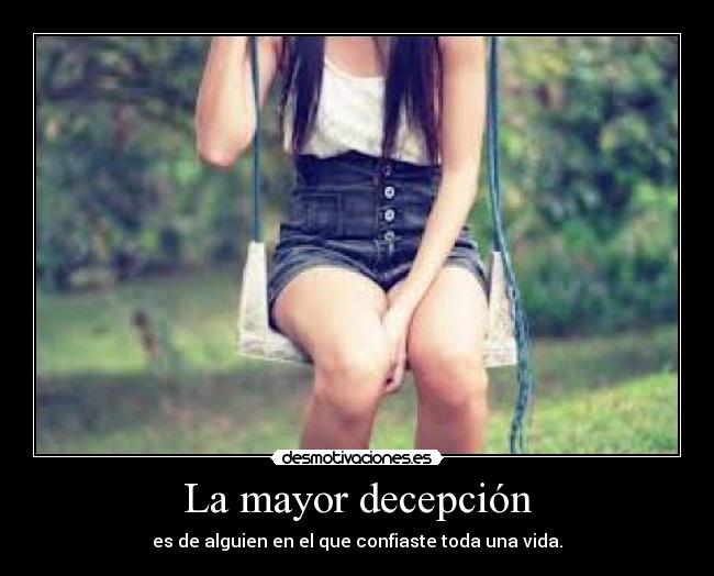 La mayor decepción - es de alguien en el que confiaste toda una vida.